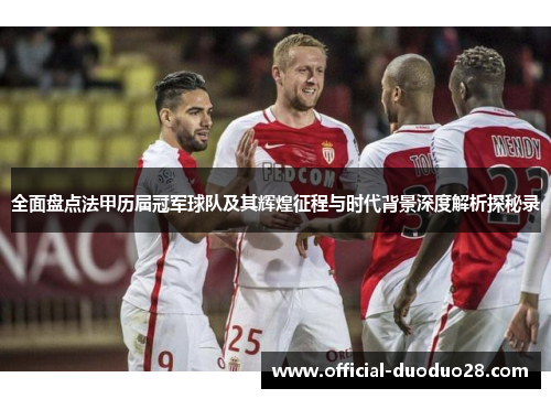 全面盘点法甲历届冠军球队及其辉煌征程与时代背景深度解析探秘录