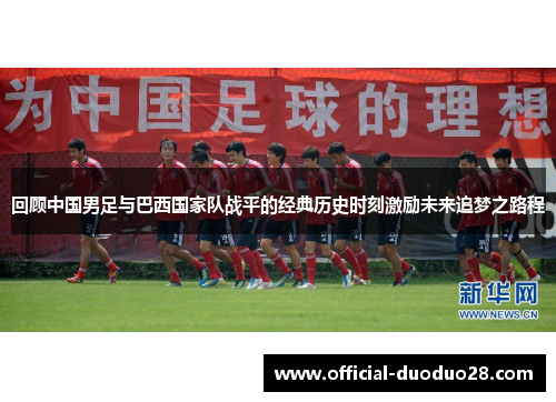回顾中国男足与巴西国家队战平的经典历史时刻激励未来追梦之路程