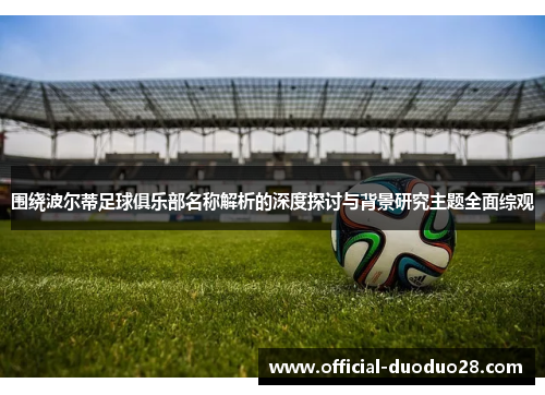 围绕波尔蒂足球俱乐部名称解析的深度探讨与背景研究主题全面综观