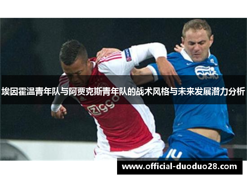 埃因霍温青年队与阿贾克斯青年队的战术风格与未来发展潜力分析