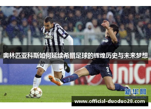奥林匹亚科斯如何延续希腊足球的辉煌历史与未来梦想