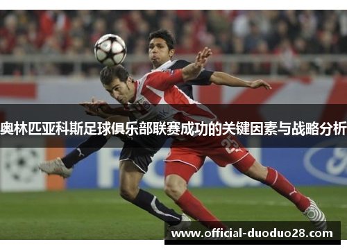 奥林匹亚科斯足球俱乐部联赛成功的关键因素与战略分析