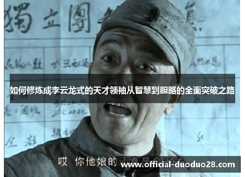 如何修炼成李云龙式的天才领袖从智慧到胆略的全面突破之路