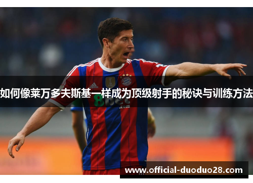 如何像莱万多夫斯基一样成为顶级射手的秘诀与训练方法