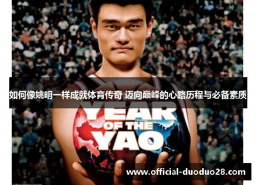 如何像姚明一样成就体育传奇 迈向巅峰的心路历程与必备素质