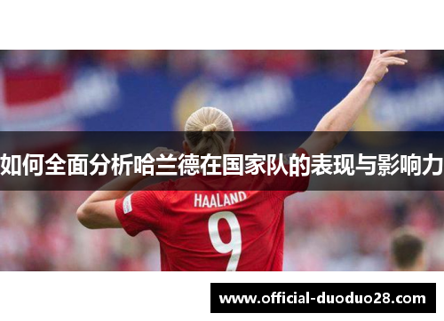 如何全面分析哈兰德在国家队的表现与影响力