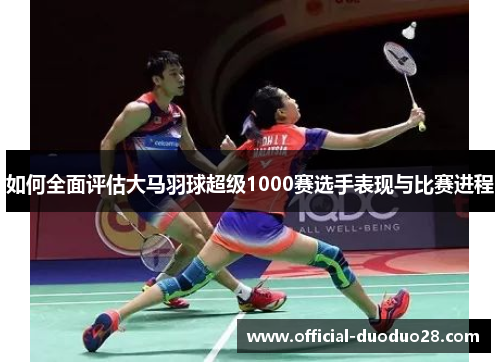 如何全面评估大马羽球超级1000赛选手表现与比赛进程