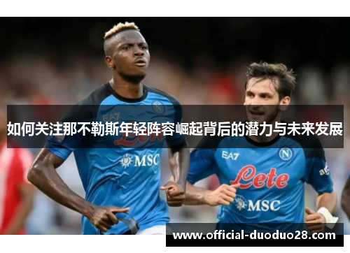 如何关注那不勒斯年轻阵容崛起背后的潜力与未来发展