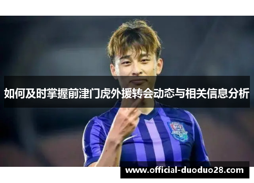 如何及时掌握前津门虎外援转会动态与相关信息分析