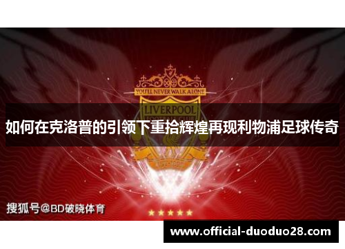 如何在克洛普的引领下重拾辉煌再现利物浦足球传奇