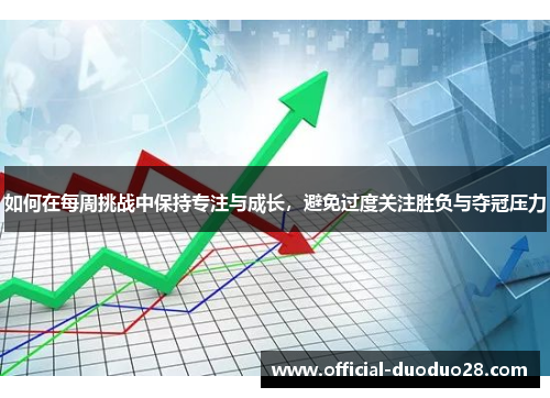 如何在每周挑战中保持专注与成长，避免过度关注胜负与夺冠压力