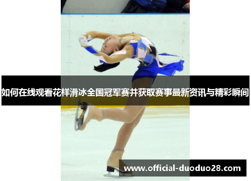 如何在线观看花样滑冰全国冠军赛并获取赛事最新资讯与精彩瞬间