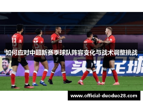 如何应对中超新赛季球队阵容变化与战术调整挑战