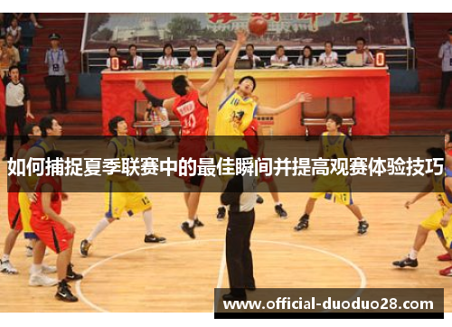 如何捕捉夏季联赛中的最佳瞬间并提高观赛体验技巧