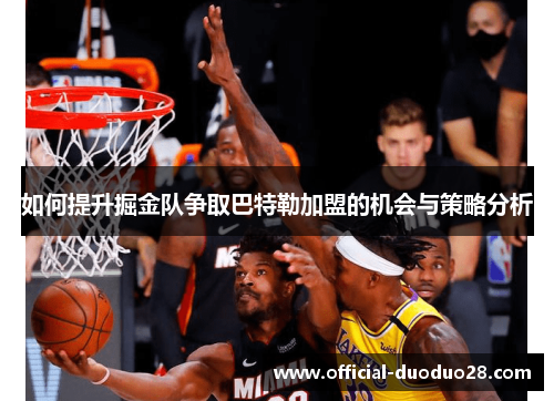 如何提升掘金队争取巴特勒加盟的机会与策略分析