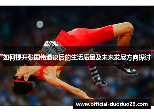 如何提升张国伟退役后的生活质量及未来发展方向探讨