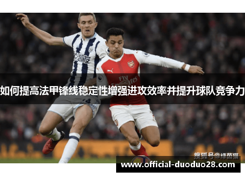 如何提高法甲锋线稳定性增强进攻效率并提升球队竞争力