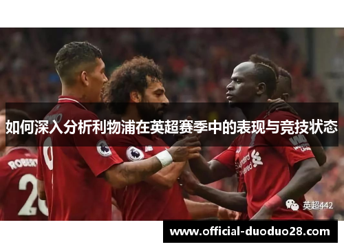 如何深入分析利物浦在英超赛季中的表现与竞技状态