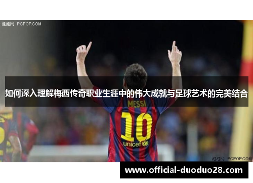 如何深入理解梅西传奇职业生涯中的伟大成就与足球艺术的完美结合