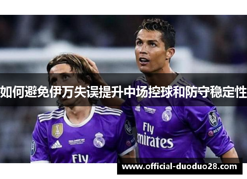 如何避免伊万失误提升中场控球和防守稳定性