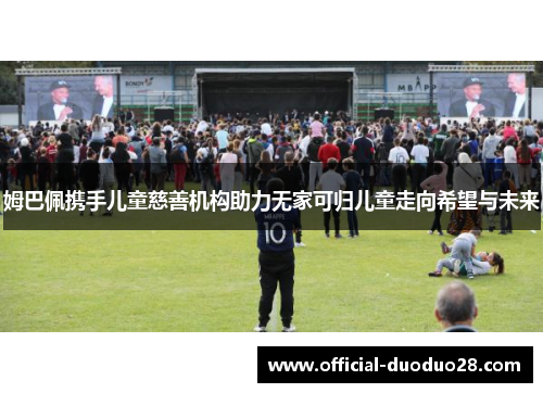 姆巴佩携手儿童慈善机构助力无家可归儿童走向希望与未来
