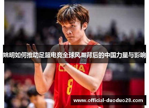 姚明如何推动足篮电竞全球风潮背后的中国力量与影响