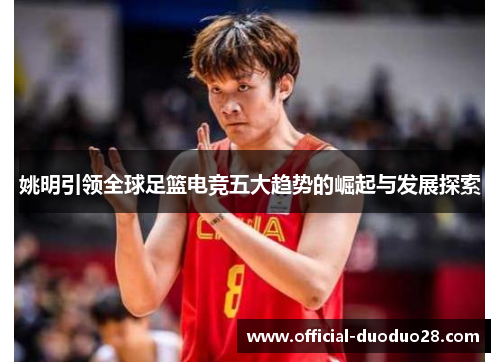 姚明引领全球足篮电竞五大趋势的崛起与发展探索