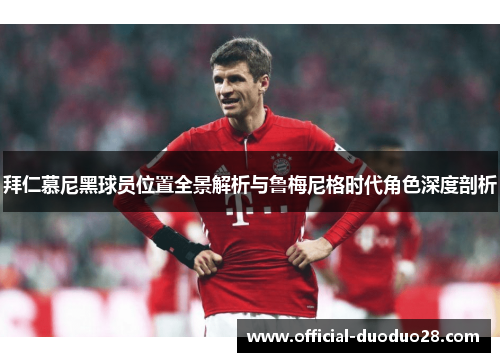 拜仁慕尼黑球员位置全景解析与鲁梅尼格时代角色深度剖析