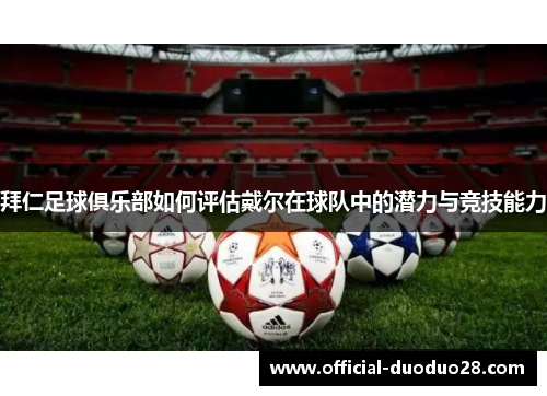 拜仁足球俱乐部如何评估戴尔在球队中的潜力与竞技能力